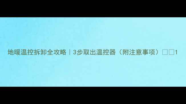 图片 地暖温控拆卸全攻略｜3步取出温控器（附注意事项）🔥🏠1