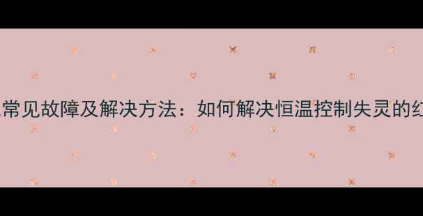 地暖温控系统常见故障及解决方法如何解决恒温控制失灵的红灯报警问题