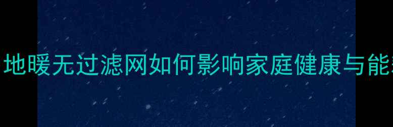 图片 地暖滤网安装全：地暖无过滤网如何影响家庭健康与能耗？专家选购指南