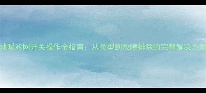 图片 地暖滤网开关操作全指南：从类型到故障排除的完整解决方案