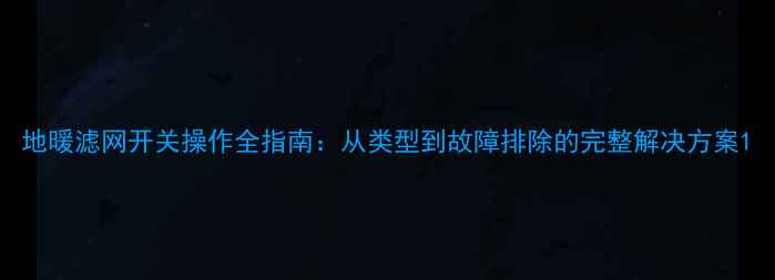 地暖滤网开关操作全指南从类型到故障排除的完整解决方案