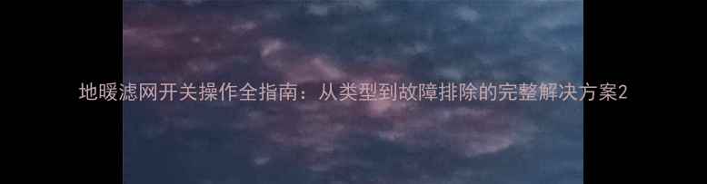 图片 地暖滤网开关操作全指南：从类型到故障排除的完整解决方案2