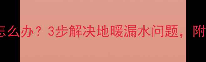 图片 地暖滤网清洗后滴水怎么办？3步解决地暖漏水问题，附清洗全流程图文教程2