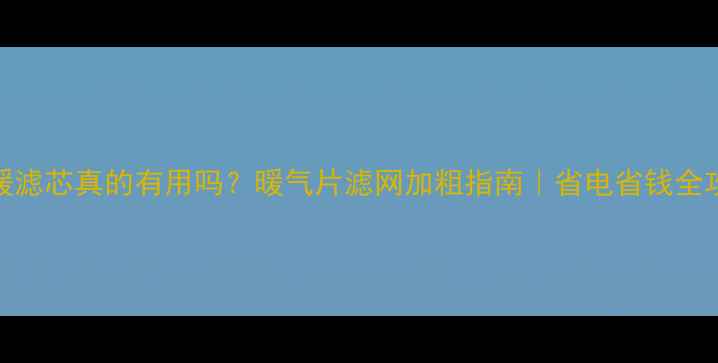 图片 地暖滤芯真的有用吗？暖气片滤网加粗指南｜省电省钱全攻略