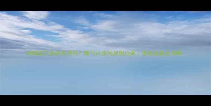 图片 地暖滤芯真的有用吗？暖气片滤网加粗指南｜省电省钱全攻略1