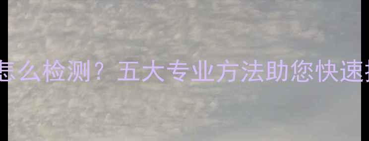 地暖漏气怎么检测五大专业方法助您快速排查隐患