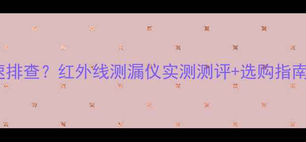 地暖漏水如何快速排查红外线测漏仪实测测评选购指南附真实案例