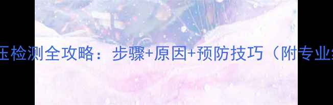 图片 地暖漏水打压检测全攻略：步骤+原因+预防技巧（附专业维修指南）2