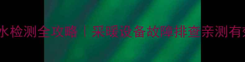 图片 地暖漏水检测全攻略｜采暖设备故障排查亲测有效方法1