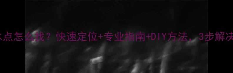 地暖漏水点怎么找快速定位专业指南DIY方法3步解决隐患