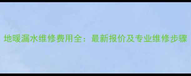 图片 地暖漏水维修费用全：最新报价及专业维修步骤
