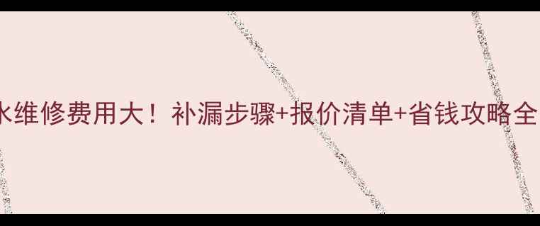 地暖漏水维修费用大补漏步骤报价清单省钱攻略全公开