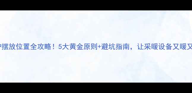 图片 地暖炉摆放位置全攻略！5大黄金原则+避坑指南，让采暖设备又暖又省电1