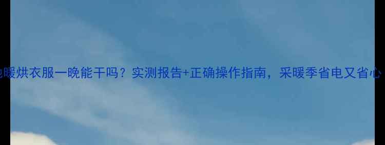 地暖烘衣服一晚能干吗实测报告正确操作指南采暖季省电又省心