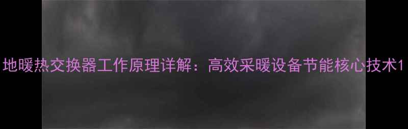 图片 地暖热交换器工作原理详解：高效采暖设备节能核心技术1