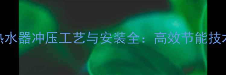 图片 地暖热水器冲压工艺与安装全：高效节能技术指南