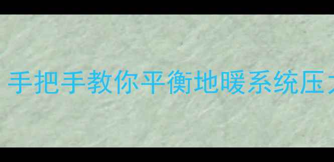 图片 地暖热水器压力调节全攻略：手把手教你平衡地暖系统压力Bar（采暖设备维护必看）1
