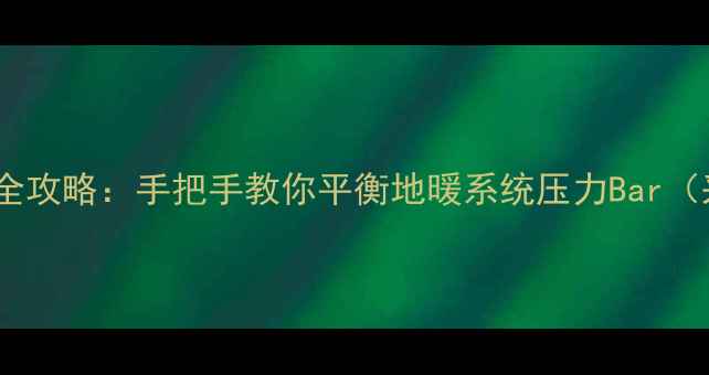 图片 地暖热水器压力调节全攻略：手把手教你平衡地暖系统压力Bar（采暖设备维护必看）2