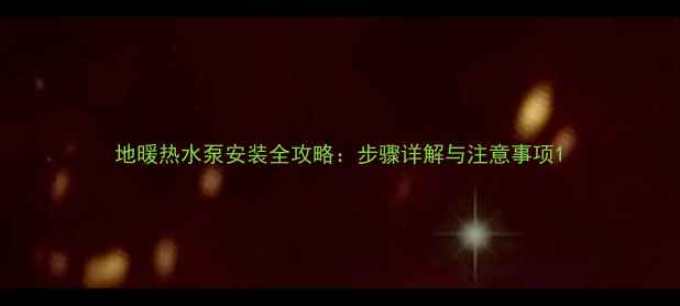 地暖热水泵安装全攻略步骤详解与注意事项