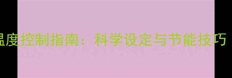 图片 地暖热水系统温度控制指南：科学设定与节能技巧（附最新参数）