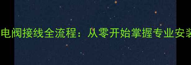 图片 地暖热电阀接线全流程：从零开始掌握专业安装技巧1