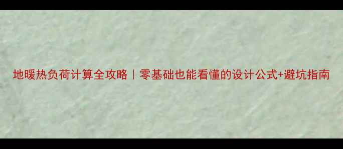 图片 地暖热负荷计算全攻略｜零基础也能看懂的设计公式+避坑指南