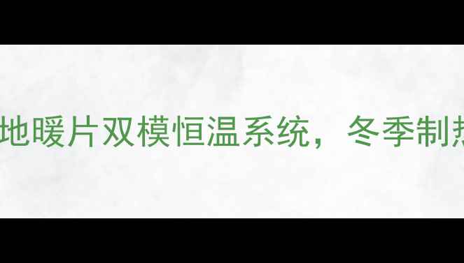 地暖片能制冷吗地暖片双模恒温系统冬季制热夏季制冷全攻略