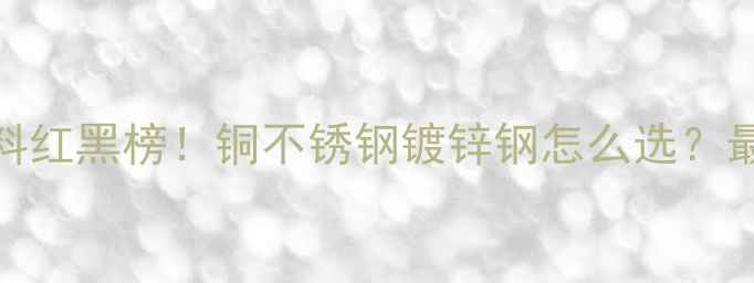 图片 地暖球阀材料红黑榜！铜不锈钢镀锌钢怎么选？最新选购指南
