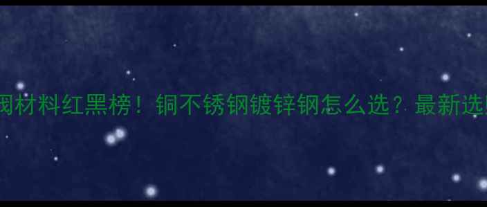 地暖球阀材料红黑榜铜不锈钢镀锌钢怎么选最新选购指南