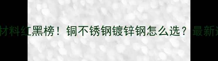 图片 地暖球阀材料红黑榜！铜不锈钢镀锌钢怎么选？最新选购指南2