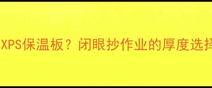 图片 地暖用多厚XPS保温板？闭眼抄作业的厚度选择全攻略！1