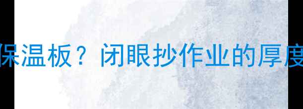 图片 地暖用多厚XPS保温板？闭眼抄作业的厚度选择全攻略！2