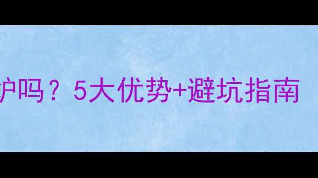 图片 地暖用燃气壁挂炉吗？5大优势+避坑指南（附选购全攻略）