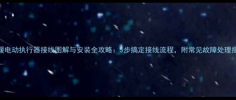 图片 地暖电动执行器接线图解与安装全攻略：5步搞定接线流程，附常见故障处理指南