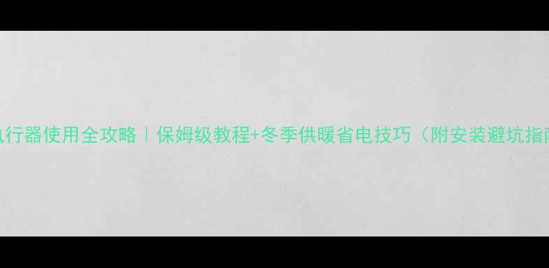 图片 地暖电热执行器使用全攻略｜保姆级教程+冬季供暖省电技巧（附安装避坑指南）❄️🔥