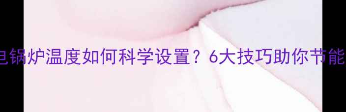 图片 地暖电锅炉温度如何科学设置？6大技巧助你节能省电2