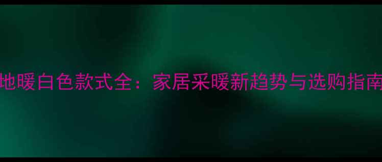 图片 地暖白色款式全：家居采暖新趋势与选购指南