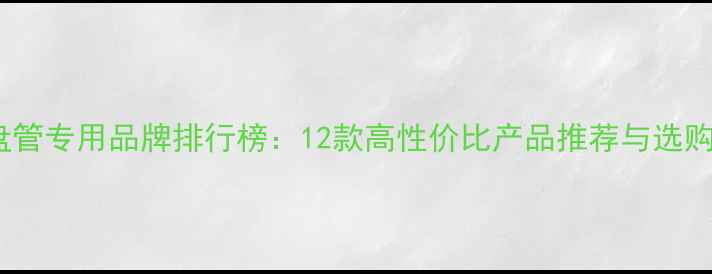 地暖盘管专用品牌排行榜12款高性价比产品推荐与选购指南
