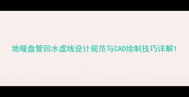 图片 地暖盘管回水虚线设计规范与CAD绘制技巧详解1