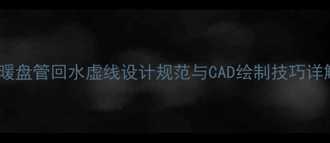 图片 地暖盘管回水虚线设计规范与CAD绘制技巧详解2