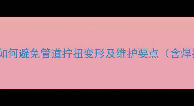 图片 地暖盘管安装技巧：如何避免管道拧扭变形及维护要点（含焊接工艺与常见误区）1