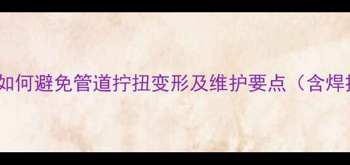 图片 地暖盘管安装技巧：如何避免管道拧扭变形及维护要点（含焊接工艺与常见误区）2