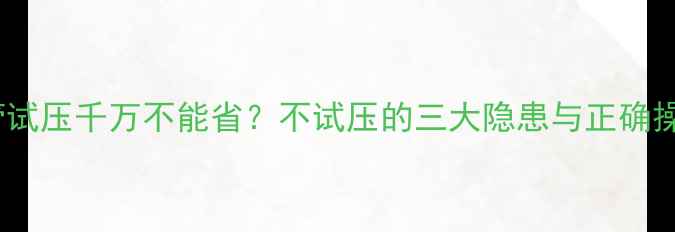 图片 地暖盘管试压千万不能省？不试压的三大隐患与正确操作指南1