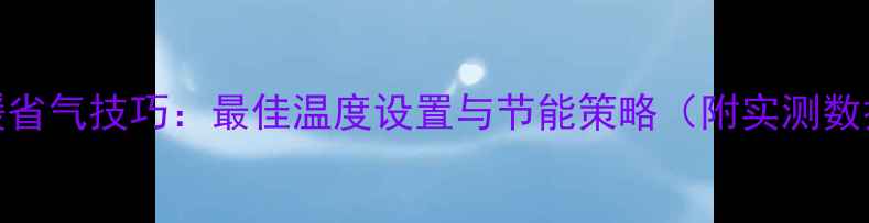 地暖省气技巧最佳温度设置与节能策略附实测数据