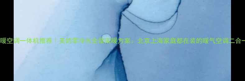 图片 地暖空调一体机推荐｜美的零冷水全屋采暖方案：北京上海家庭都在装的暖气空调二合一2