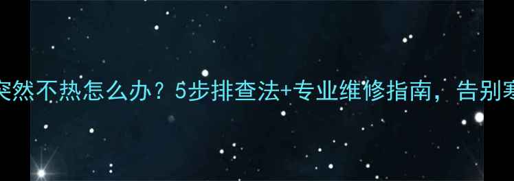图片 地暖突然不热怎么办？5步排查法+专业维修指南，告别寒冬！