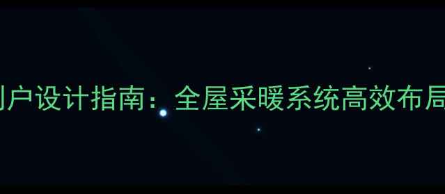 地暖管一管到户设计指南全屋采暖系统高效布局与常见问题
