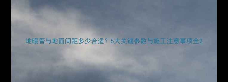 图片 地暖管与地面间距多少合适？5大关键参数与施工注意事项全2