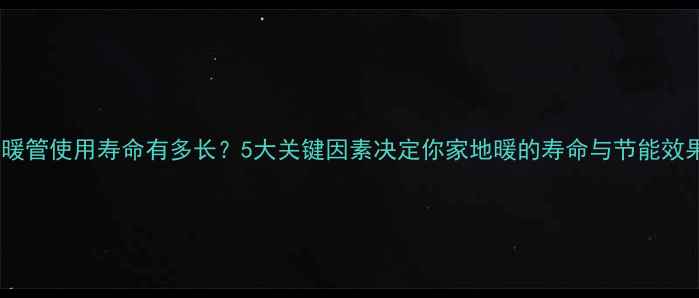 图片 地暖管使用寿命有多长？5大关键因素决定你家地暖的寿命与节能效果1