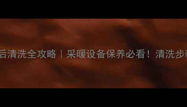 地暖管修补后清洗全攻略采暖设备保养必看清洗步骤避坑指南
